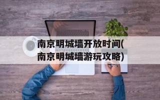 南京明城墙开放时间(南京明城墙游玩攻略)