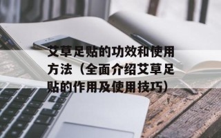 艾草足贴的功效和使用方法（全面介绍艾草足贴的作用及使用技巧）