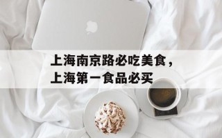 上海南京路必吃美食，上海第一食品必买
