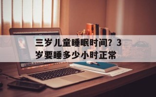 三岁儿童睡眠时间？3岁要睡多少小时正常