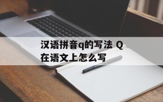 汉语拼音q的写法 Q在语文上怎么写