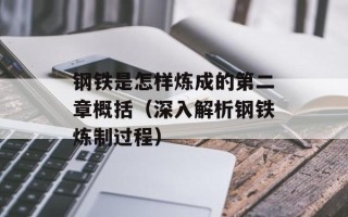 钢铁是怎样炼成的第二章概括（深入解析钢铁炼制过程）