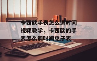 卡西欧手表怎么调时间视频教学，卡西欧的手表怎么调时间电子表