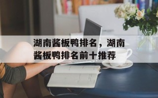湖南酱板鸭排名，湖南酱板鸭排名前十推荐