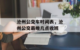 沧州公交车时间表，沧州公交最晚几点收班