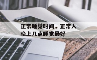 正常睡觉时间，正常人晚上几点睡觉最好