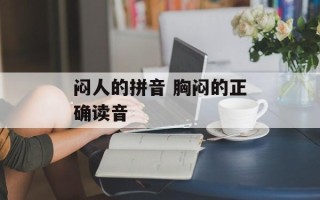闷人的拼音 胸闷的正确读音