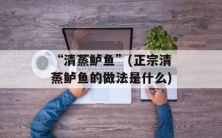 “清蒸鲈鱼”(正宗清蒸鲈鱼的做法是什么)