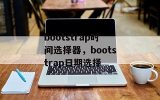 bootstrap时间选择器，bootstrap日期选择