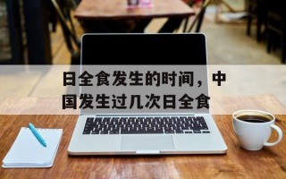 日全食发生的时间，中国发生过几次日全食