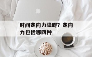 时间定向力障碍？定向力包括哪四种