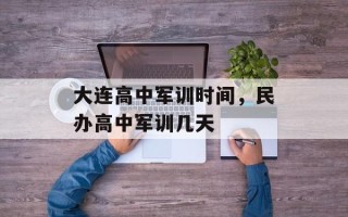 大连高中军训时间，民办高中军训几天