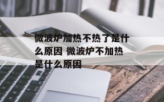 微波炉加热不热了是什么原因 微波炉不加热是什么原因