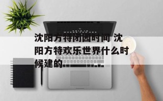 沈阳方特闭园时间 沈阳方特欢乐世界什么时候建的