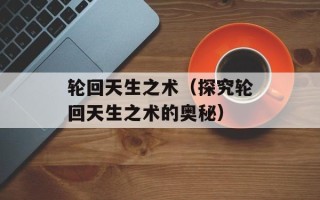 轮回天生之术（探究轮回天生之术的奥秘）