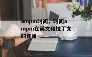 ampm时间，时间ampm在英文和拉丁文的使用