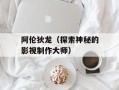 阿伦狄龙（探索神秘的影视制作大师）