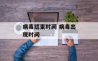病毒结束时间 病毒出现时间