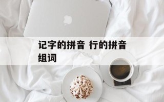 记字的拼音 行的拼音组词