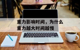 重力影响时间，为什么重力越大时间越慢