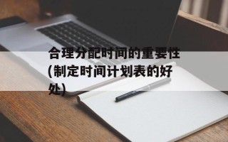 合理分配时间的重要性(制定时间计划表的好处)