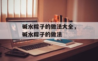 碱水粽子的做法大全，碱水粽子的做法