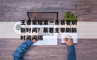 王者荣耀第一条暴君刷新时间？暴君主宰刷新时间间隔