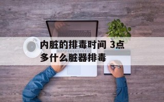 内脏的排毒时间 3点多什么脏器排毒