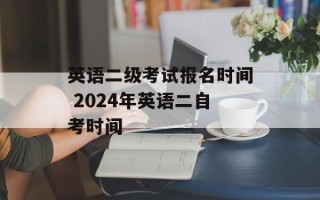 英语二级考试报名时间 2024年英语二自考时间