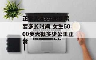 正常人走6000步需要多长时间 女生6000步大概多少公里正常