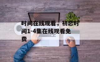 时间在线观看，初恋时间1-4集在线观看免费
