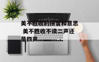 美不胜收的拼音和意思 美不胜收不读二声还是四声