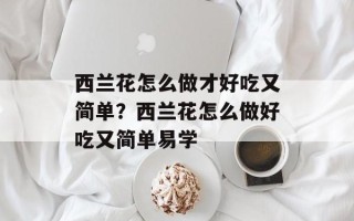 西兰花怎么做才好吃又简单？西兰花怎么做好吃又简单易学