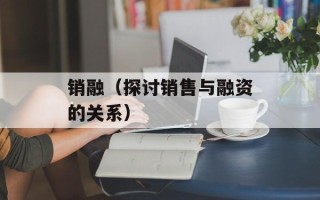 销融（探讨销售与融资的关系）