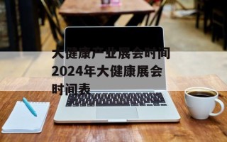大健康产业展会时间 2024年大健康展会时间表