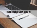 韩国蒜苔辣椒的腌制方法，