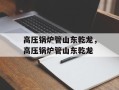 高压锅炉管山东乾龙，高压锅炉管山东乾龙