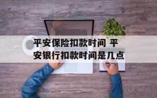 平安保险扣款时间 平安银行扣款时间是几点