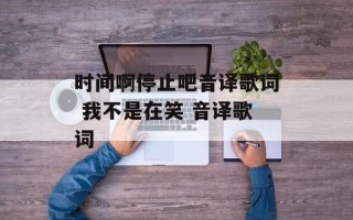 时间啊停止吧音译歌词 我不是在笑 音译歌词