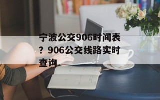 宁波公交906时间表？906公交线路实时查询
