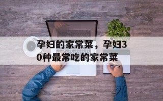 孕妇的家常菜，孕妇30种最常吃的家常菜