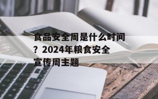 食品安全周是什么时间？2024年粮食安全宣传周主题