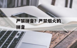 严禁拼音？严禁烟火的拼音