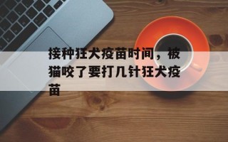 接种狂犬疫苗时间，被猫咬了要打几针狂犬疫苗