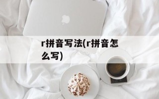 r拼音写法(r拼音怎么写)