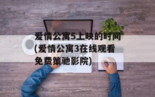 爱情公寓5上映的时间(爱情公寓3在线观看免费策驰影院)