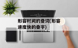 形容时间的叠词(形容速度快的叠字)