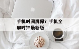 手机时间屏保？手机全屏时钟最新版