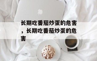 长期吃番茄炒蛋的危害，长期吃番茄炒蛋的危害
