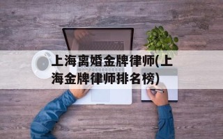 上海离婚金牌律师(上海金牌律师排名榜)